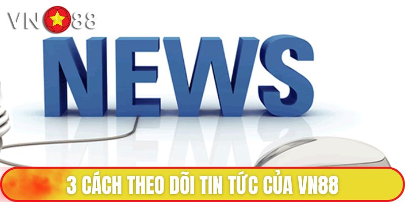 3 cách theo dõi tin tức của VN88