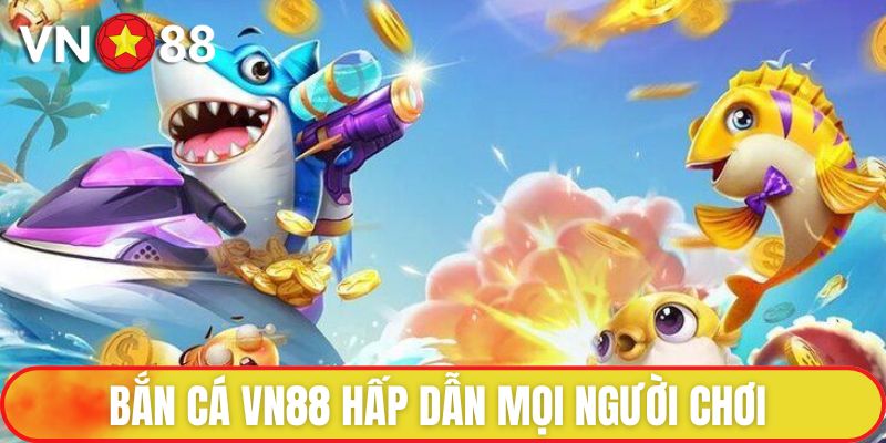 Bắn Cá VN88 hấp dẫn mọi người chơi