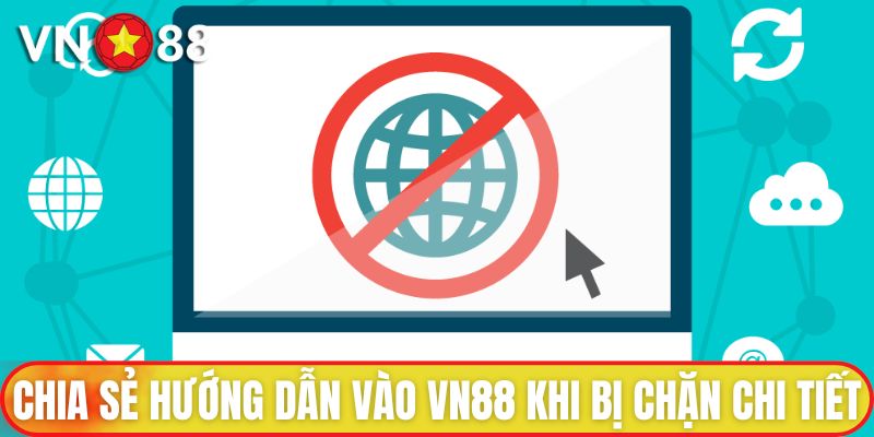 Chia sẻ một số hướng dẫn vào VN88 khi bị chặn chi tiết