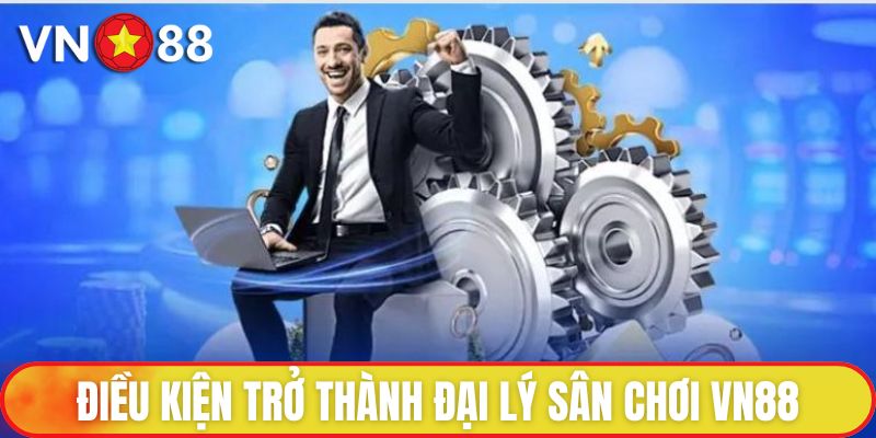 Điều kiện trở thành đại lý sân chơi VN88