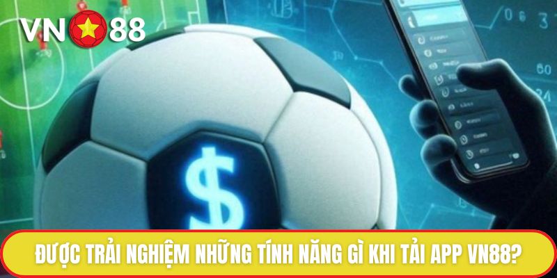 Được trải nghiệm những tính năng gì khi tải app VN88?