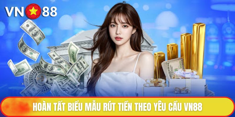 Hoàn tất biểu mẫu rút tiền theo yêu cầu VN88
