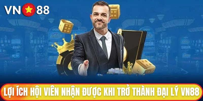 Lợi ích hội viên nhận được khi trở thành đại lý VN88
