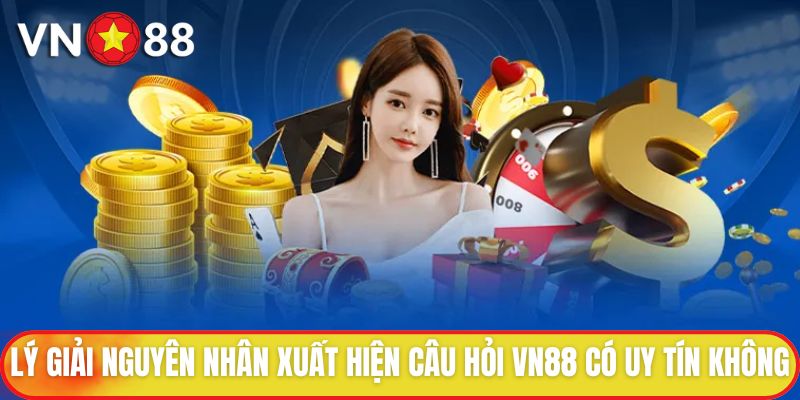 Lý giải nguyên nhân xuất hiện câu hỏi VN88 có uy tín không